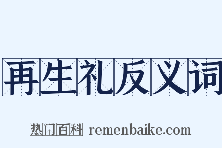 再生礼反义词是什么意思的图片